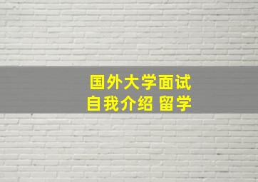 国外大学面试自我介绍 留学